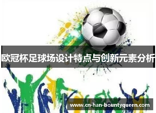 欧冠杯足球场设计特点与创新元素分析