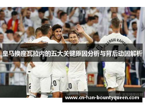 皇马换座瓦拉内的五大关键原因分析与背后动因解析