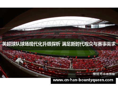 英超球队球场现代化升级探析 满足新时代观众与赛事需求