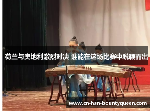 荷兰与奥地利激烈对决 谁能在这场比赛中脱颖而出