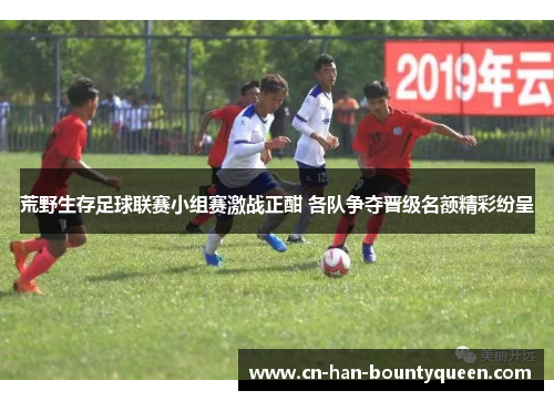 荒野生存足球联赛小组赛激战正酣 各队争夺晋级名额精彩纷呈