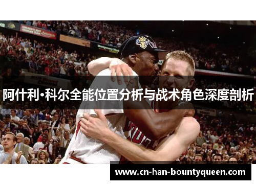 阿什利·科尔全能位置分析与战术角色深度剖析