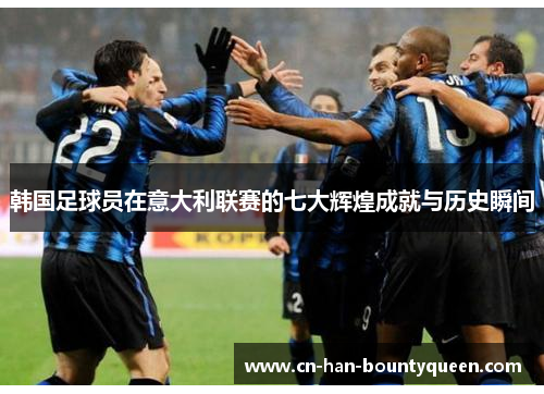 韩国足球员在意大利联赛的七大辉煌成就与历史瞬间