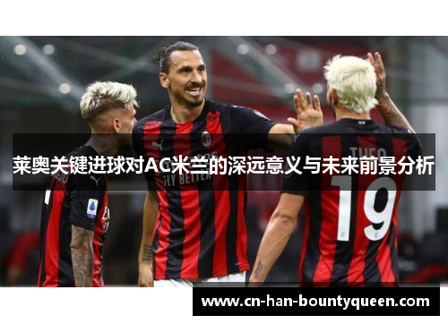 莱奥关键进球对AC米兰的深远意义与未来前景分析