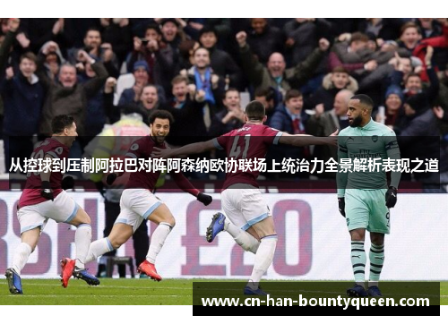 从控球到压制阿拉巴对阵阿森纳欧协联场上统治力全景解析表现之道