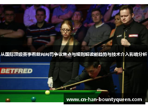 从国际顶级赛事看裁判判罚争议焦点与规则解读新趋势与技术介入影响分析