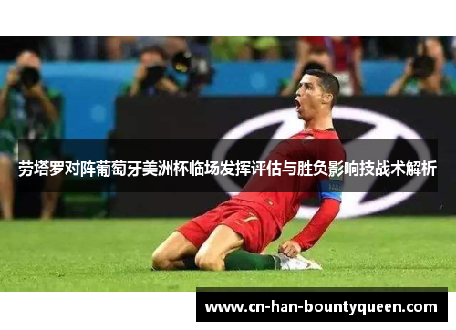 劳塔罗对阵葡萄牙美洲杯临场发挥评估与胜负影响技战术解析