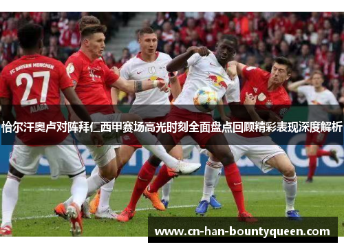 恰尔汗奥卢对阵拜仁西甲赛场高光时刻全面盘点回顾精彩表现深度解析