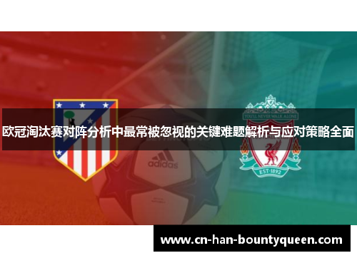 欧冠淘汰赛对阵分析中最常被忽视的关键难题解析与应对策略全面
