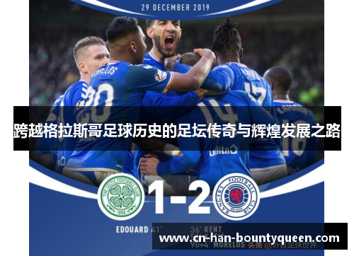 跨越格拉斯哥足球历史的足坛传奇与辉煌发展之路