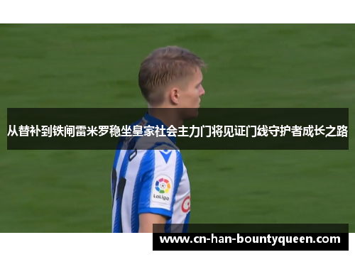 从替补到铁闸雷米罗稳坐皇家社会主力门将见证门线守护者成长之路