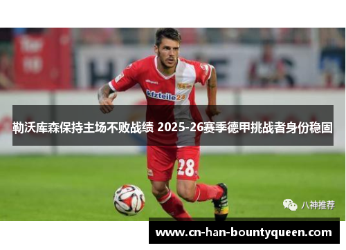 勒沃库森保持主场不败战绩 2025-26赛季德甲挑战者身份稳固