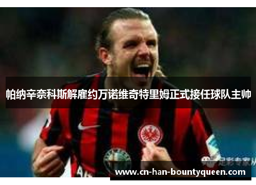 帕纳辛奈科斯解雇约万诺维奇特里姆正式接任球队主帅