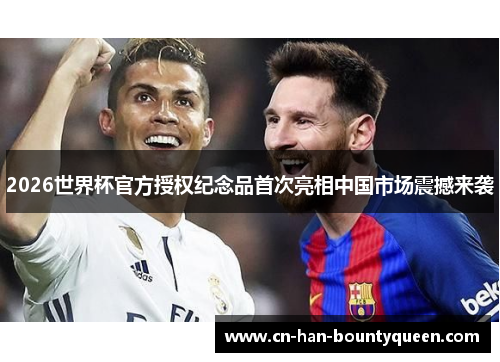 2026世界杯官方授权纪念品首次亮相中国市场震撼来袭