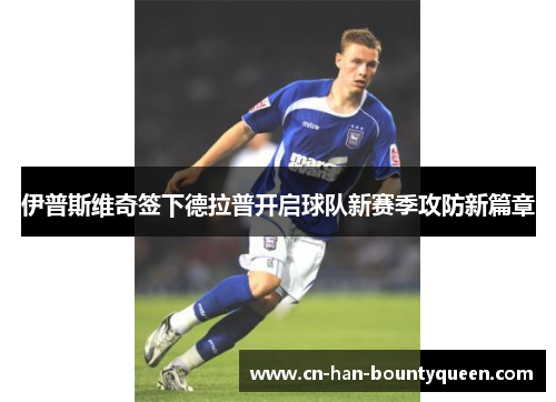 伊普斯维奇签下德拉普开启球队新赛季攻防新篇章