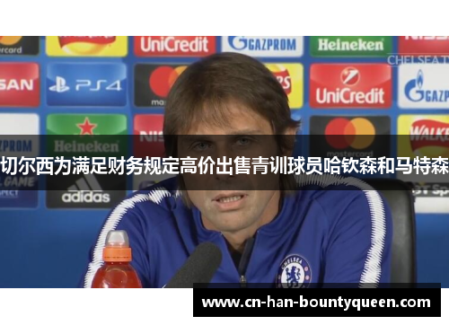切尔西为满足财务规定高价出售青训球员哈钦森和马特森