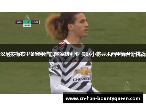 汉尼拔梅布里冬窗租借加盟塞维利亚 曼联小将寻求西甲舞台新挑战